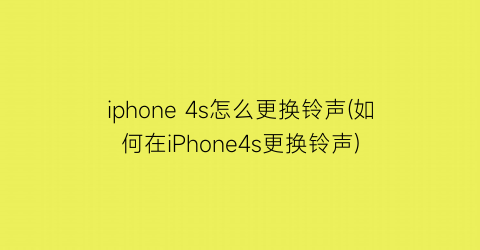 iphone4s怎么更换铃声(如何在iPhone4s更换铃声)